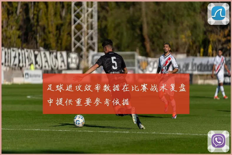 足球进攻效率数据在比赛战术复盘中提供重要参考依据