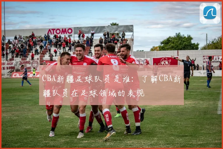 CBA新疆足球队员是谁：了解CBA新疆队员在足球领域的表现