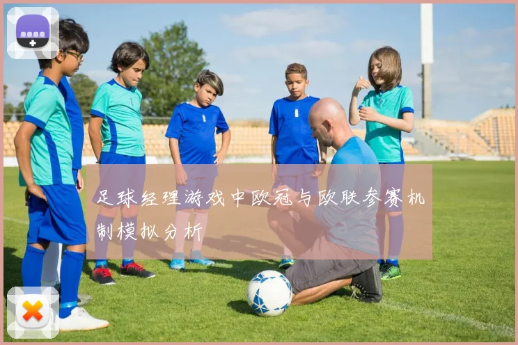 足球经理游戏中欧冠与欧联参赛机制模拟分析